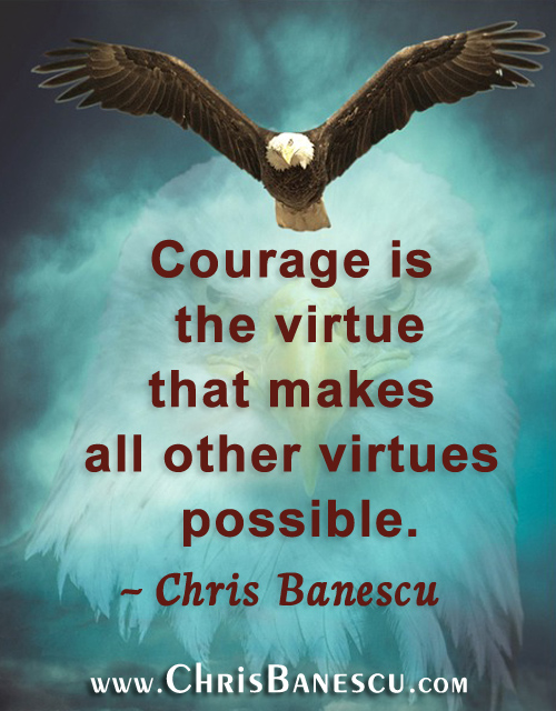 Courage is the virtue that makes all other virtues possible. Courage helps us develop and sharpen our character. 