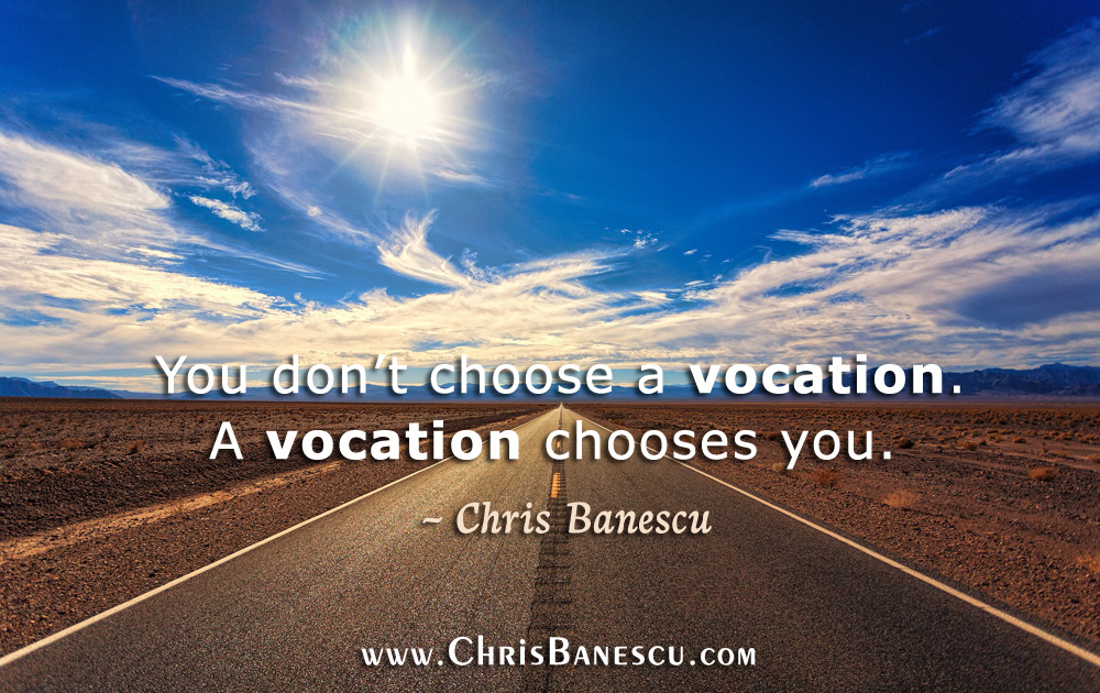 You don’t choose a vocation. A vocation chooses you. 